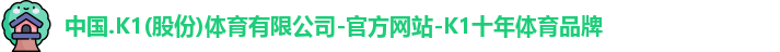 中国.K1(股份)体育有限公司-官方网站-K1十年体育品牌